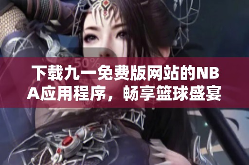 下载九一免费版网站的NBA应用程序，畅享篮球盛宴