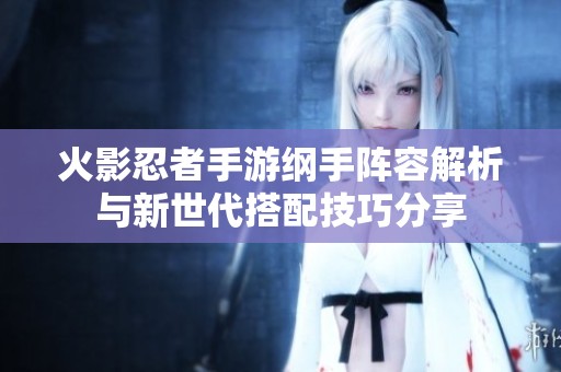 火影忍者手游纲手阵容解析与新世代搭配技巧分享