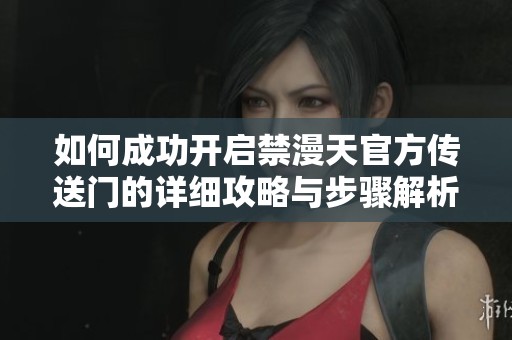 如何成功开启禁漫天官方传送门的详细攻略与步骤解析