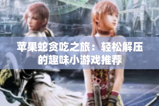 苹果蛇贪吃之旅：轻松解压的趣味小游戏推荐