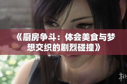 《厨房争斗：体会美食与梦想交织的剧烈碰撞》