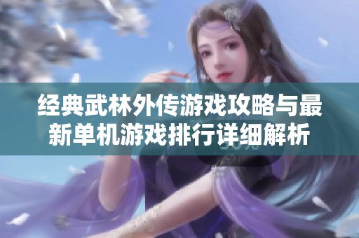 经典武林外传游戏攻略与最新单机游戏排行详细解析