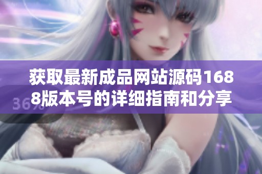 获取最新成品网站源码1688版本号的详细指南和分享