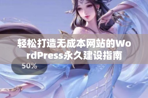 轻松打造无成本网站的WordPress永久建设指南