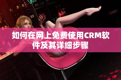 如何在网上免费使用CRM软件及其详细步骤