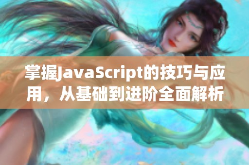 掌握JavaScript的技巧与应用，从基础到进阶全面解析