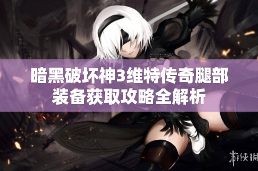 暗黑破坏神3维特传奇腿部装备获取攻略全解析