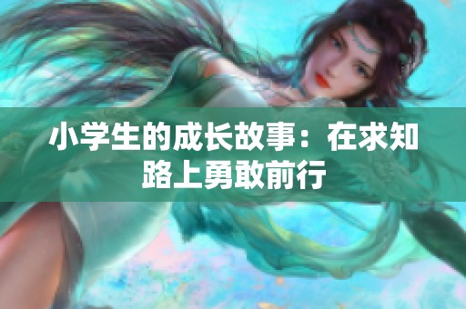 小学生的成长故事：在求知路上勇敢前行
