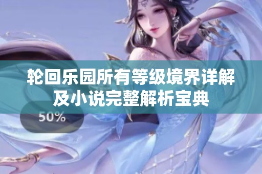 轮回乐园所有等级境界详解及小说完整解析宝典