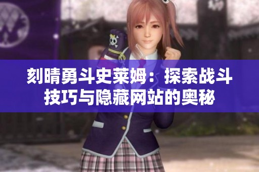 刻晴勇斗史莱姆：探索战斗技巧与隐藏网站的奥秘