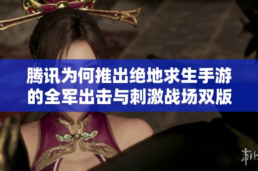 腾讯为何推出绝地求生手游的全军出击与刺激战场双版本解析