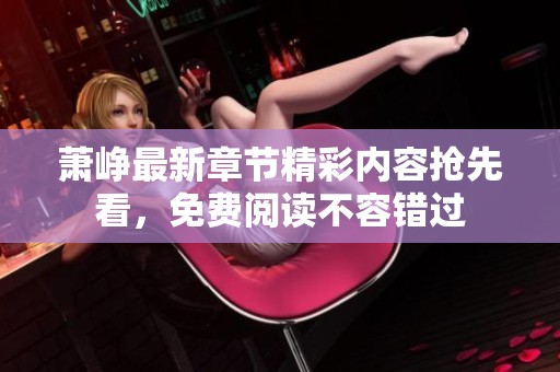 萧峥最新章节精彩内容抢先看，免费阅读不容错过