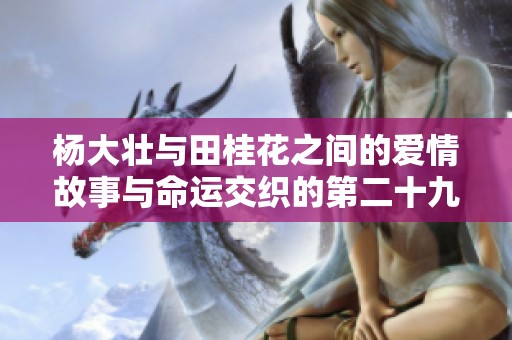 杨大壮与田桂花之间的爱情故事与命运交织的第二十九章
