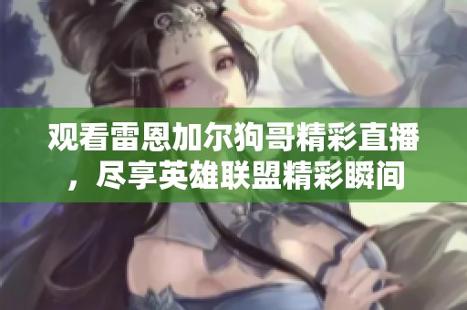 观看雷恩加尔狗哥精彩直播，尽享英雄联盟精彩瞬间