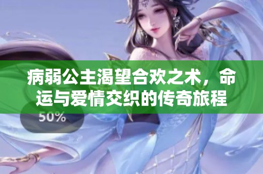 病弱公主渴望合欢之术，命运与爱情交织的传奇旅程