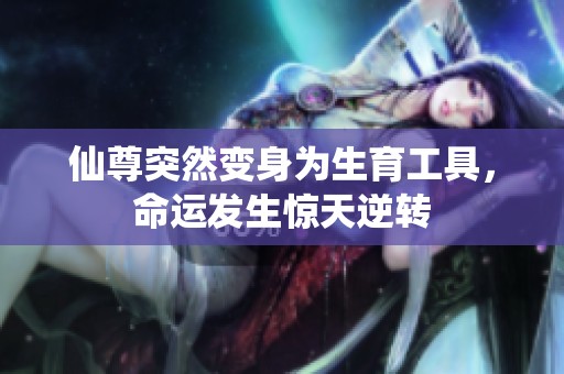 仙尊突然变身为生育工具，命运发生惊天逆转