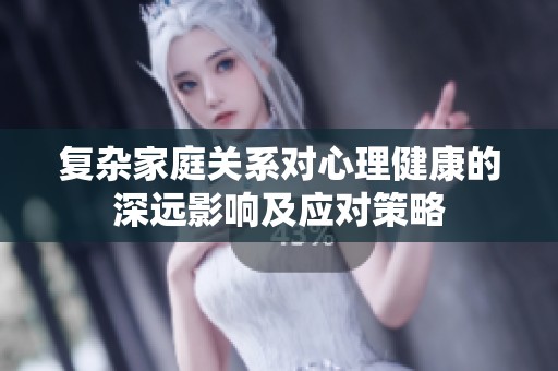 复杂家庭关系对心理健康的深远影响及应对策略
