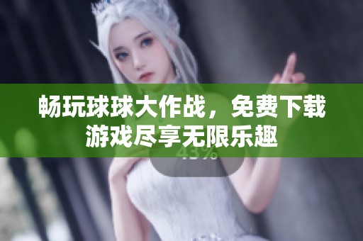畅玩球球大作战，免费下载游戏尽享无限乐趣