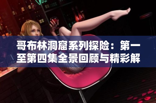 哥布林洞窟系列探险：第一至第四集全景回顾与精彩解析