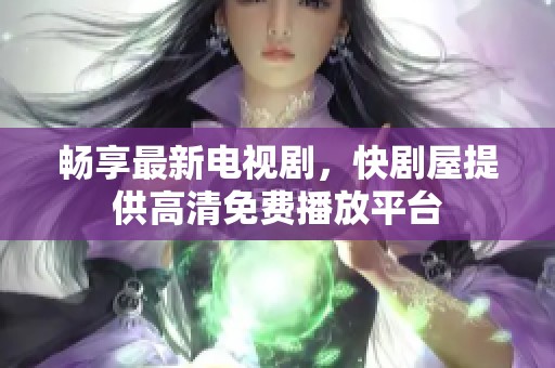 畅享最新电视剧，快剧屋提供高清免费播放平台