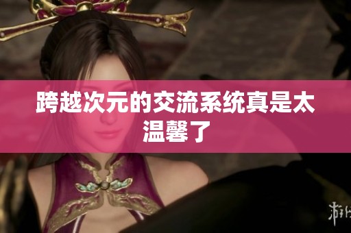 跨越次元的交流系统真是太温馨了