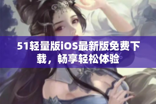 51轻量版iOS最新版免费下载，畅享轻松体验