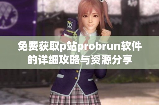 免费获取p站probrun软件的详细攻略与资源分享