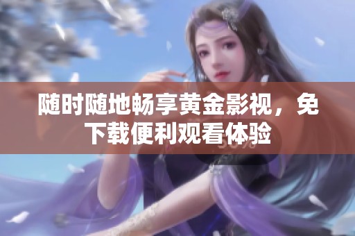随时随地畅享黄金影视，免下载便利观看体验