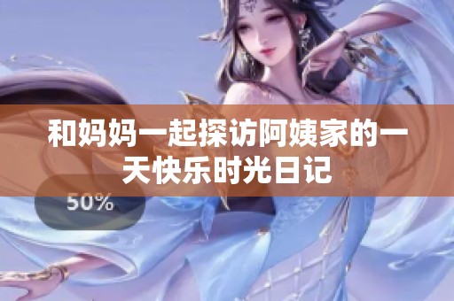 和妈妈一起探访阿姨家的一天快乐时光日记