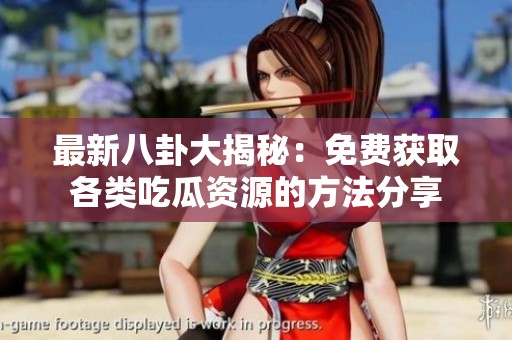 最新八卦大揭秘：免费获取各类吃瓜资源的方法分享
