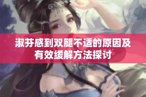 淑芬感到双腿不适的原因及有效缓解方法探讨