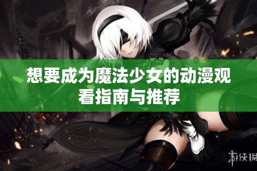 想要成为魔法少女的动漫观看指南与推荐