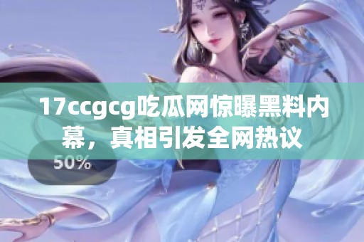 17ccgcg吃瓜网惊曝黑料内幕，真相引发全网热议