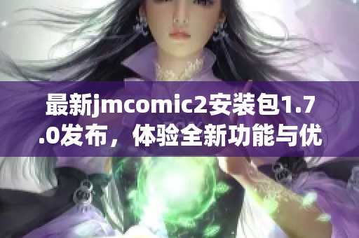 最新jmcomic2安装包1.7.0发布，体验全新功能与优化