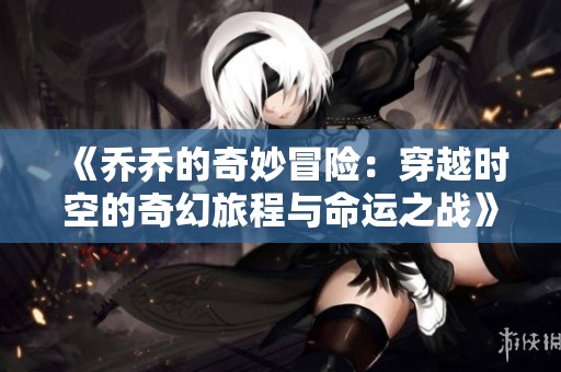 《乔乔的奇妙冒险：穿越时空的奇幻旅程与命运之战》