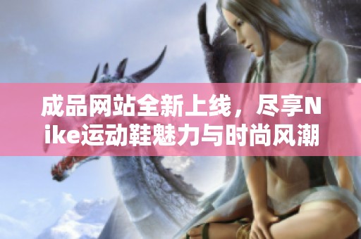 成品网站全新上线，尽享Nike运动鞋魅力与时尚风潮