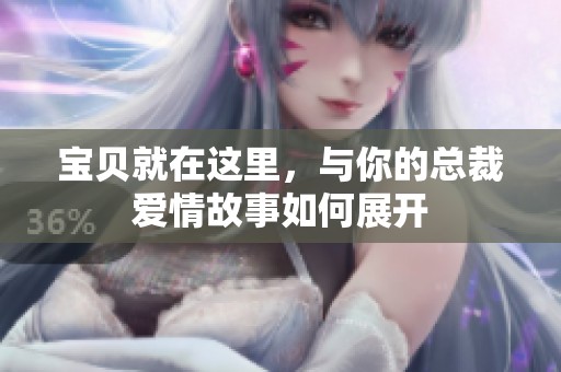 宝贝就在这里，与你的总裁爱情故事如何展开