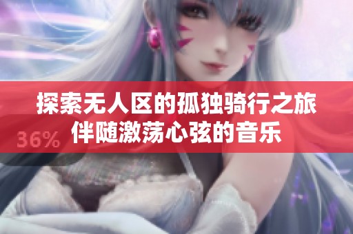 探索无人区的孤独骑行之旅伴随激荡心弦的音乐
