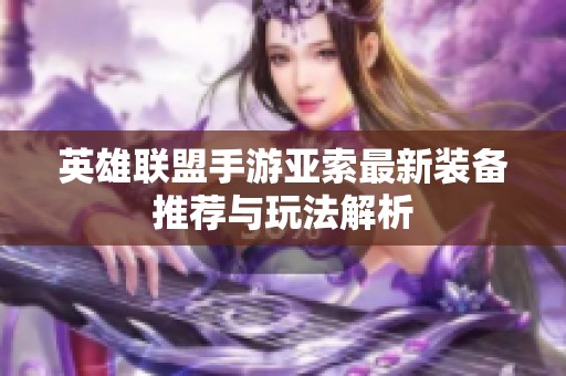 英雄联盟手游亚索最新装备推荐与玩法解析