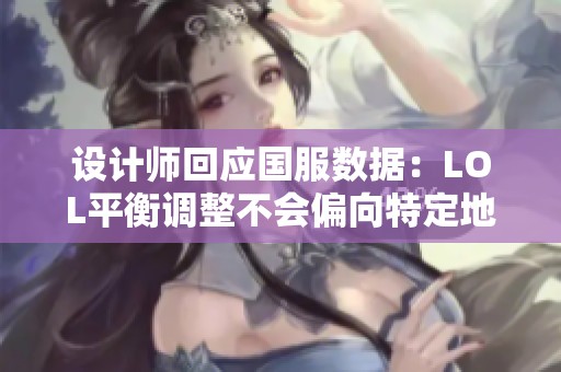 设计师回应国服数据：LOL平衡调整不会偏向特定地区
