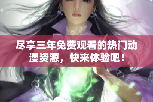 尽享三年免费观看的热门动漫资源，快来体验吧！