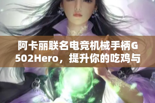 阿卡丽联名电竞机械手柄G502Hero，提升你的吃鸡与英雄联盟体验