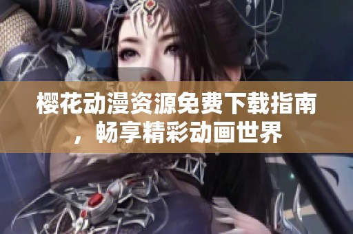 樱花动漫资源免费下载指南，畅享精彩动画世界