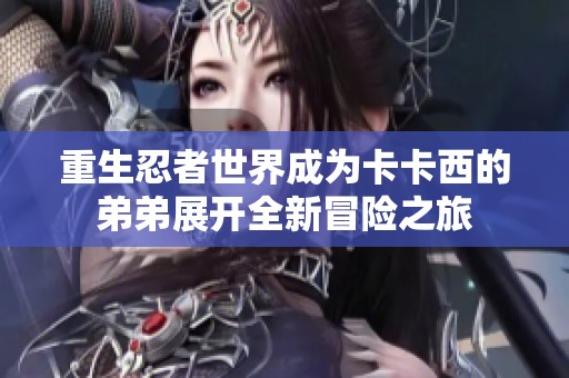 重生忍者世界成为卡卡西的弟弟展开全新冒险之旅