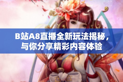 B站A8直播全新玩法揭秘，与你分享精彩内容体验