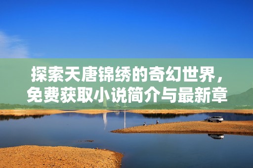 探索天唐锦绣的奇幻世界，免费获取小说简介与最新章节列表