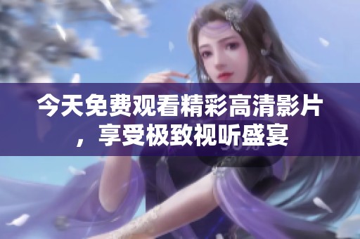 今天免费观看精彩高清影片，享受极致视听盛宴