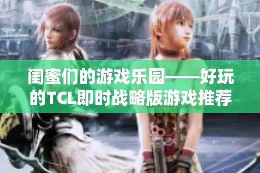 闺蜜们的游戏乐园——好玩的TCL即时战略版游戏推荐