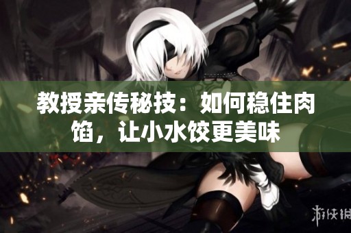 教授亲传秘技：如何稳住肉馅，让小水饺更美味