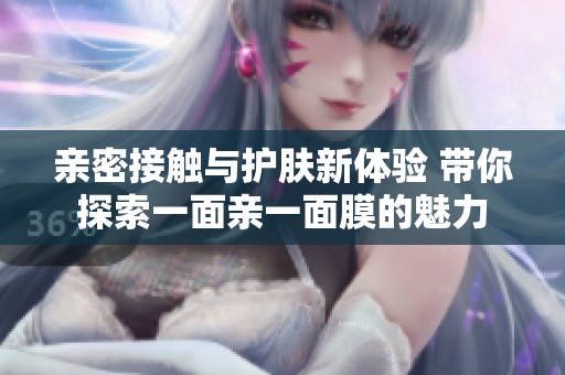 亲密接触与护肤新体验 带你探索一面亲一面膜的魅力
